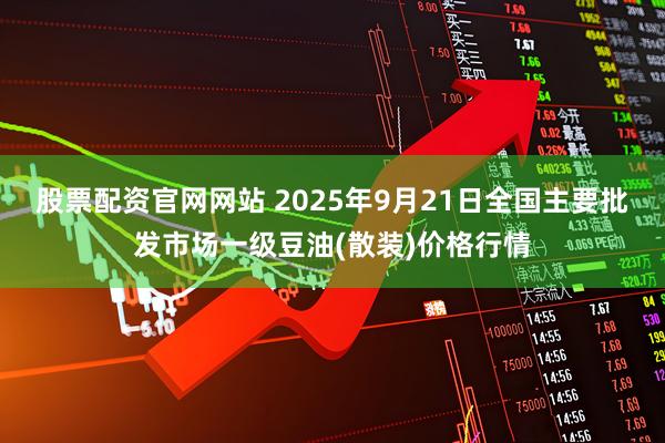 股票配资官网网站 2025年9月21日全国主要批发市场一级豆油(散装)价格行情