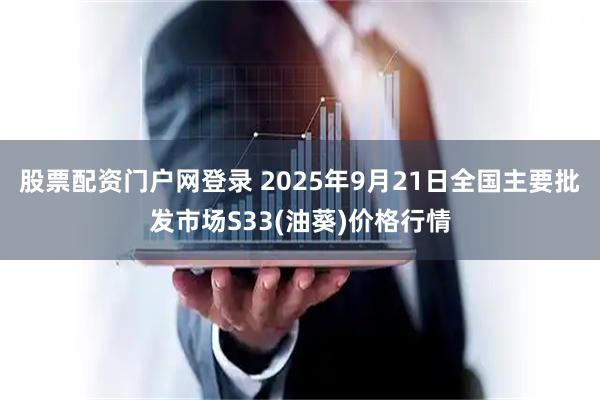 股票配资门户网登录 2025年9月21日全国主要批发市场S33(油葵)价格行情