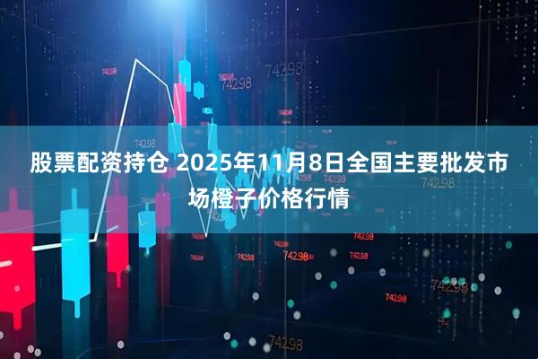 股票配资持仓 2025年11月8日全国主要批发市场橙子价格行情