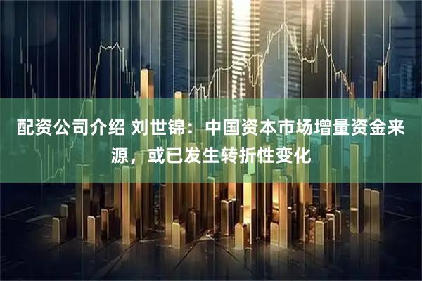 配资公司介绍 刘世锦：中国资本市场增量资金来源，或已发生转折性变化