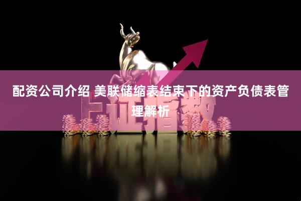 配资公司介绍 美联储缩表结束下的资产负债表管理解析