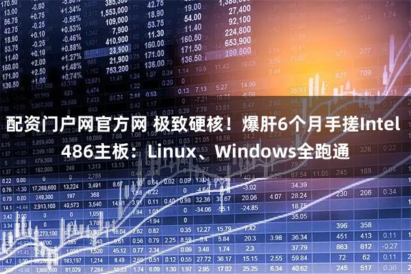 配资门户网官方网 极致硬核！爆肝6个月手搓Intel 486主板：Linux、Windows全跑通
