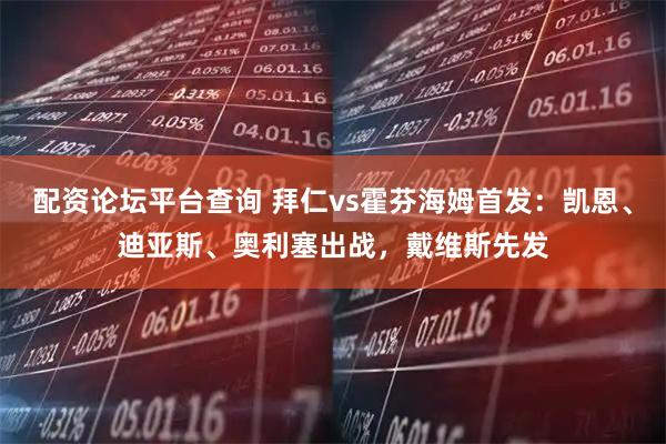 配资论坛平台查询 拜仁vs霍芬海姆首发:凯恩、迪亚斯、奥利塞出战,戴维斯先发