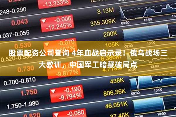 股票配资公司查询 4年血战启示录！俄乌战场三大教训，中国军工暗藏破局点