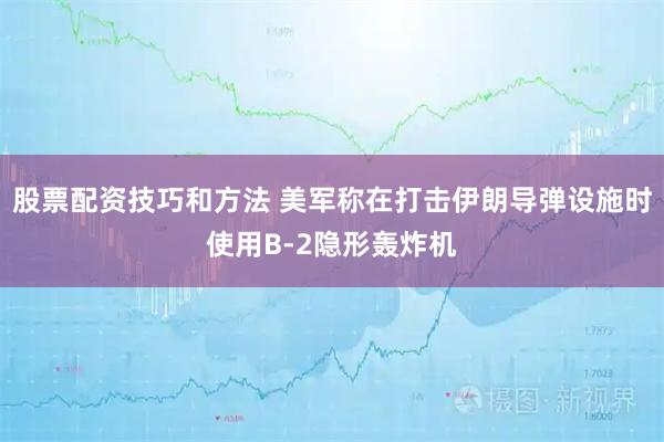 股票配资技巧和方法 美军称在打击伊朗导弹设施时使用B-2隐形轰炸机